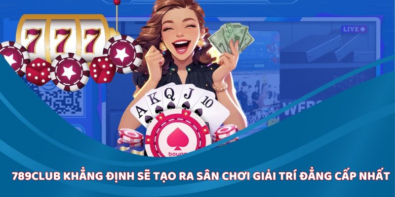789Club khẳng định sẽ tạo ra sân chơi giải trí đẳng cấp nhất